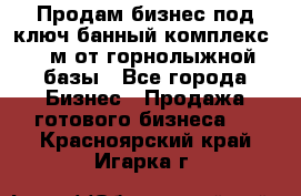 Продам бизнес под ключ банный комплекс 500м от горнолыжной базы - Все города Бизнес » Продажа готового бизнеса   . Красноярский край,Игарка г.